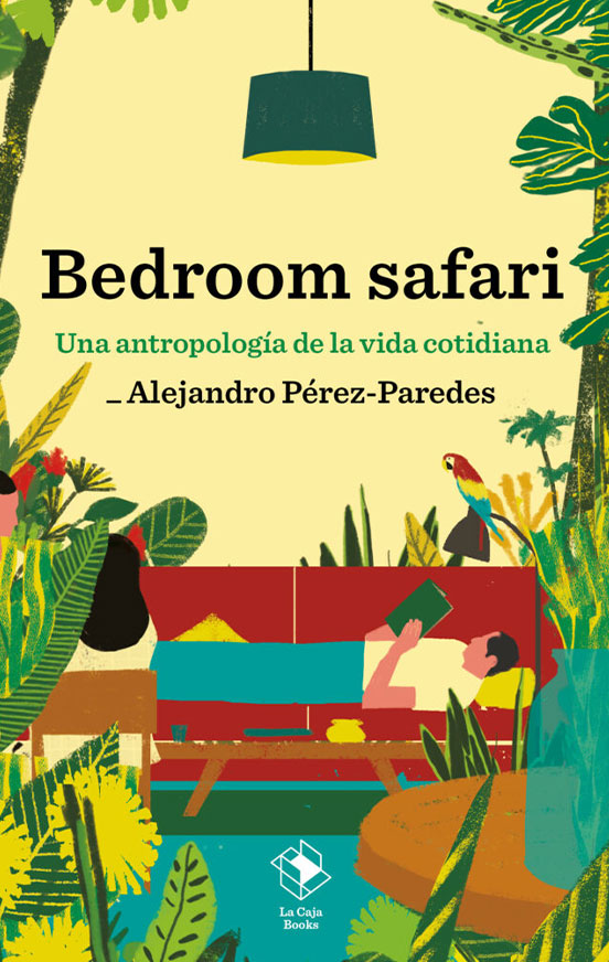 Bedroom safari. Una antropolog&iacute;a de la vida cotidiana (Alejandro P&eacute;rez-Paredes)
Libro que da una mirada antropol&oacute;gica sobre el hogar